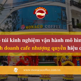 Bỏ túi kinh nghiệm vận hành mô hình kinh doanh cafe nhượng quyền hiệu quả