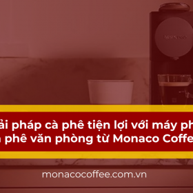Giải pháp cà phê tiện lợi với máy pha cà phê văn phòng từ Monaco Coffee