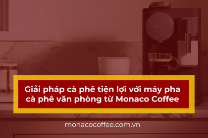 Giải pháp cà phê tiện lợi với máy pha cà phê văn phòng từ Monaco Coffee