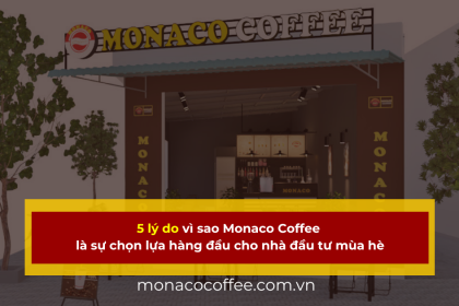 5 lý do vì sao Monaco Coffee là sự chọn lựa hàng đầu cho nhà đầu tư mùa hè