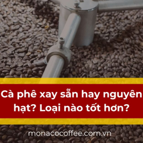 Cà phê xay sẵn hay nguyên hạt? Loại nào tốt hơn?