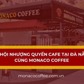 Cơ hội nhượng quyền cafe tại Đà Nẵng cùng Monaco Coffee