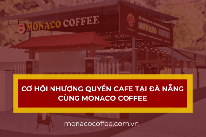 Cơ hội nhượng quyền cafe tại Đà Nẵng cùng Monaco Coffee