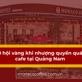 Cơ hội vàng khi nhượng quyền quán cafe tại Quảng Nam