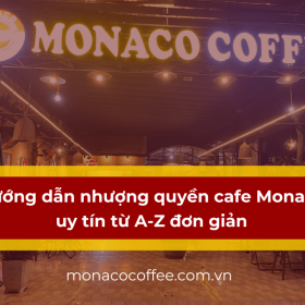 Hướng dẫn nhượng quyền cafe Monaco uy tín từ A-Z đơn giản
