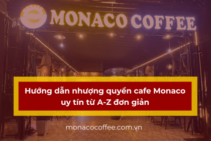 Hướng dẫn nhượng quyền cafe Monaco uy tín từ A-Z đơn giản