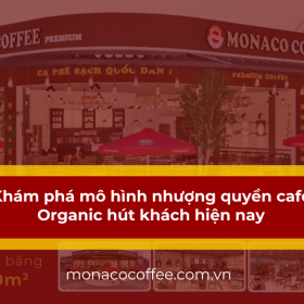 Khám phá mô hình nhượng quyền cafe Organic hút khách hiện nay