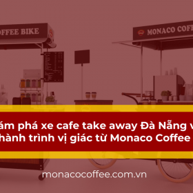 Khám phá xe cafe take away Đà Nẵng với hành trình vị giác từ Monaco Coffee