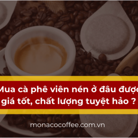 Mua cà phê viên nén ở đâu được giá tốt, chất lượng tuyệt hảo?