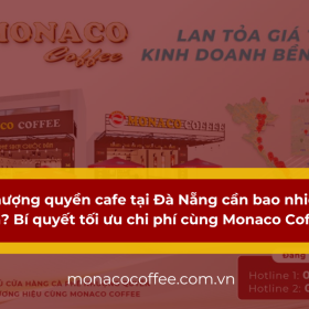 Nhượng quyền cafe tại Đà Nẵng cần bao nhiêu vốn? Bí quyết tối ưu chi phí cùng Monaco Coffee