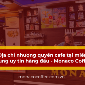 Địa chỉ nhượng quyền cafe tại miền Trung uy tín hàng đầu - Monaco Coffee