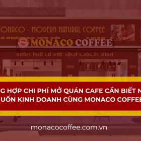 Tổng hợp chi phí mở quán cafe cần biết nếu muốn kinh doanh cùng Monaco Coffee