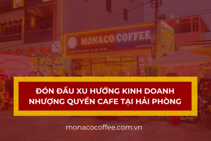 Đón đầu xu hướng kinh doanh nhượng quyền cafe tại Hải Phòng