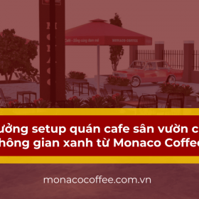 Ý tưởng setup quán cafe sân vườn cho không gian xanh từ Monaco Coffee